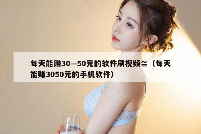 每天能赚30—50元的软件刷视频≌（每天能赚3050元的手机软件）