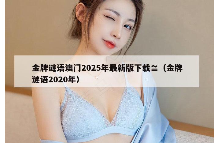 金牌谜语澳门2025年最新版下载≌（金牌谜语2020年）