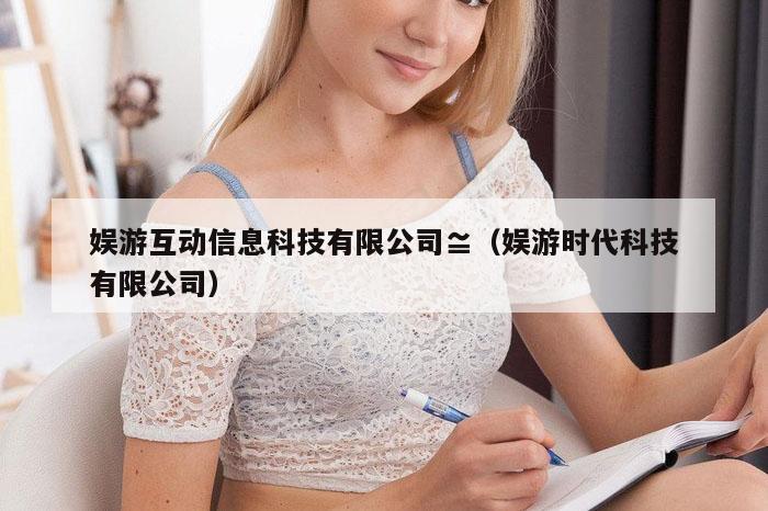 娱游互动信息科技有限公司≌（娱游时代科技有限公司）